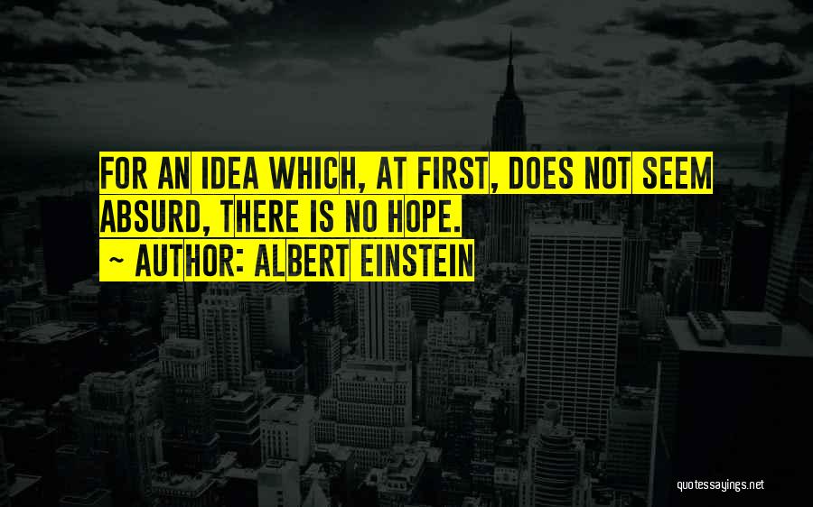 Albert Einstein Quotes: For An Idea Which, At First, Does Not Seem Absurd, There Is No Hope.