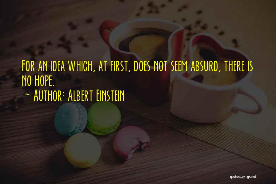 Albert Einstein Quotes: For An Idea Which, At First, Does Not Seem Absurd, There Is No Hope.