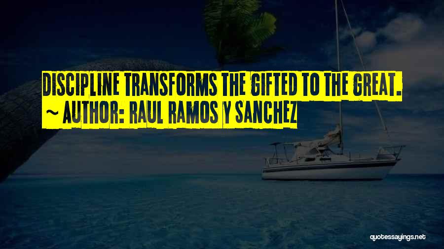 Raul Ramos Y Sanchez Quotes: Discipline Transforms The Gifted To The Great.