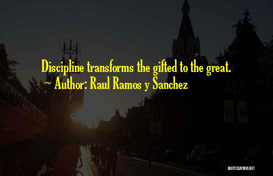 Raul Ramos Y Sanchez Quotes: Discipline Transforms The Gifted To The Great.