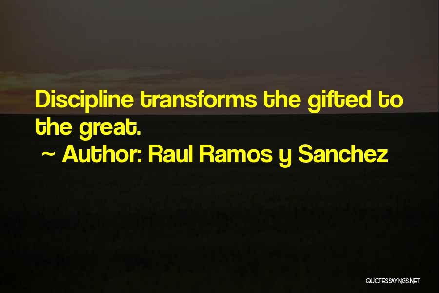 Raul Ramos Y Sanchez Quotes: Discipline Transforms The Gifted To The Great.