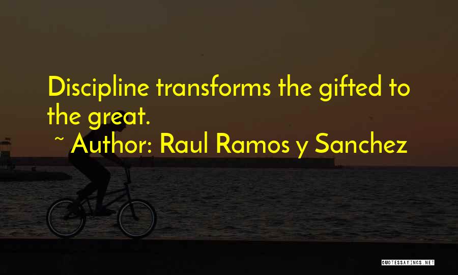 Raul Ramos Y Sanchez Quotes: Discipline Transforms The Gifted To The Great.