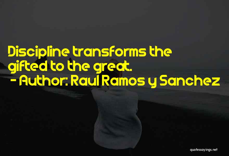 Raul Ramos Y Sanchez Quotes: Discipline Transforms The Gifted To The Great.