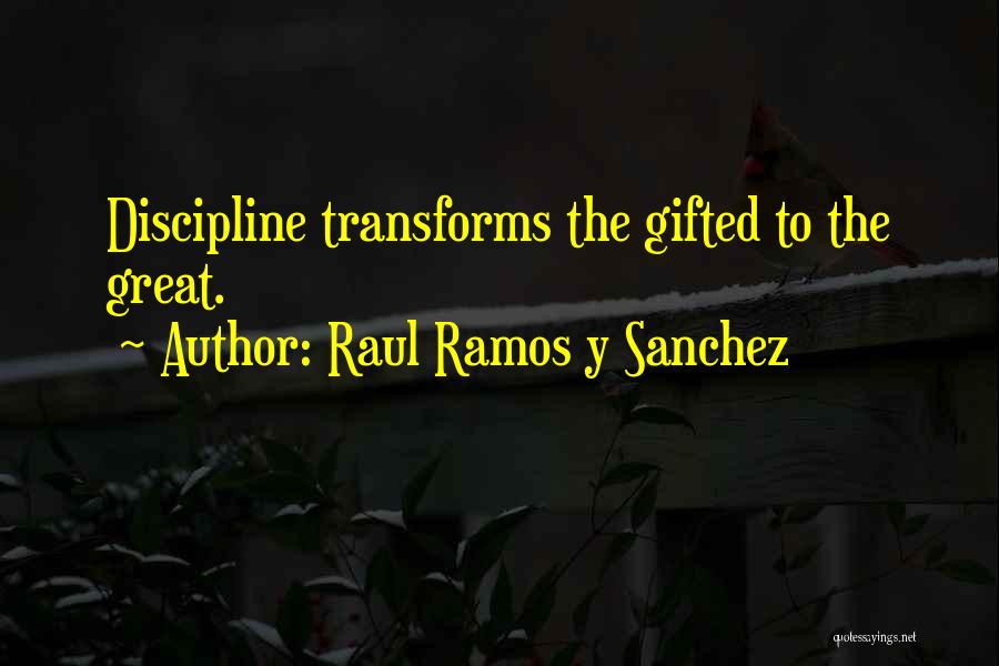 Raul Ramos Y Sanchez Quotes: Discipline Transforms The Gifted To The Great.