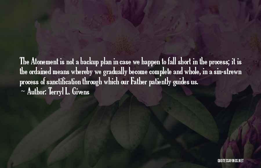 Terryl L. Givens Quotes: The Atonement Is Not A Backup Plan In Case We Happen To Fall Short In The Process; It Is The