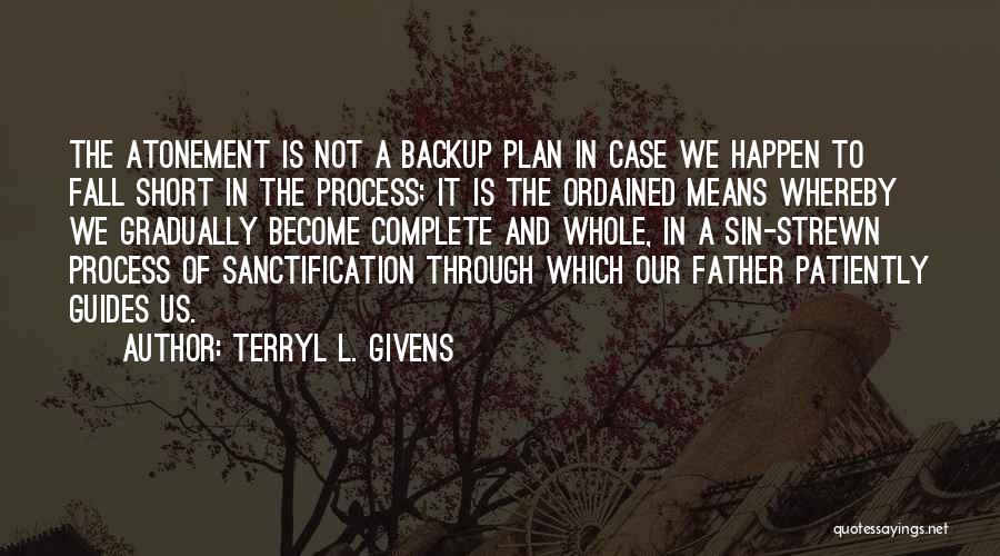 Terryl L. Givens Quotes: The Atonement Is Not A Backup Plan In Case We Happen To Fall Short In The Process; It Is The