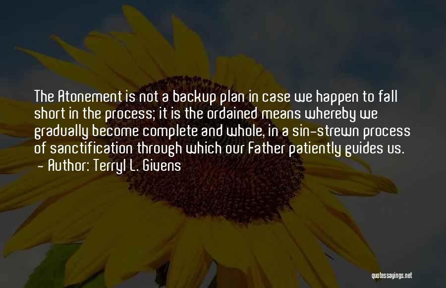 Terryl L. Givens Quotes: The Atonement Is Not A Backup Plan In Case We Happen To Fall Short In The Process; It Is The