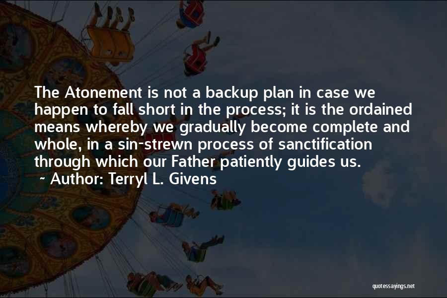 Terryl L. Givens Quotes: The Atonement Is Not A Backup Plan In Case We Happen To Fall Short In The Process; It Is The