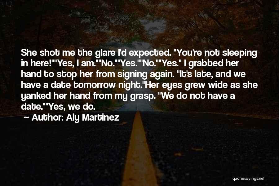 Aly Martinez Quotes: She Shot Me The Glare I'd Expected. You're Not Sleeping In Here!yes, I Am.no.yes.no.yes. I Grabbed Her Hand To Stop