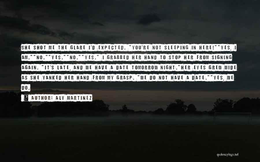 Aly Martinez Quotes: She Shot Me The Glare I'd Expected. You're Not Sleeping In Here!yes, I Am.no.yes.no.yes. I Grabbed Her Hand To Stop