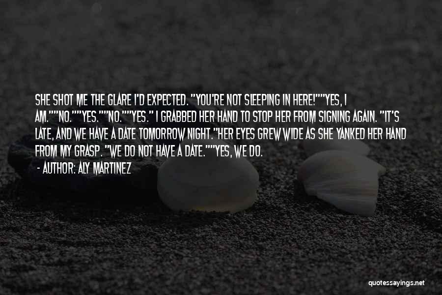 Aly Martinez Quotes: She Shot Me The Glare I'd Expected. You're Not Sleeping In Here!yes, I Am.no.yes.no.yes. I Grabbed Her Hand To Stop