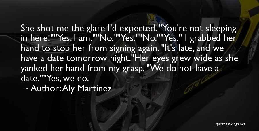 Aly Martinez Quotes: She Shot Me The Glare I'd Expected. You're Not Sleeping In Here!yes, I Am.no.yes.no.yes. I Grabbed Her Hand To Stop