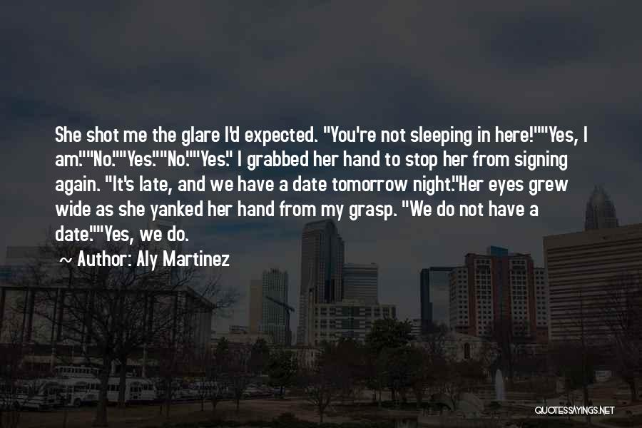 Aly Martinez Quotes: She Shot Me The Glare I'd Expected. You're Not Sleeping In Here!yes, I Am.no.yes.no.yes. I Grabbed Her Hand To Stop