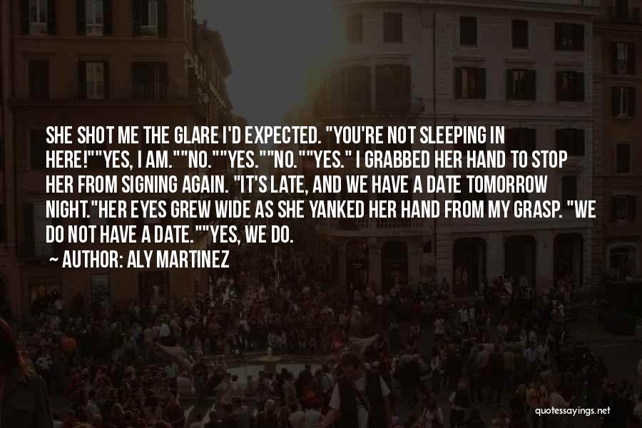 Aly Martinez Quotes: She Shot Me The Glare I'd Expected. You're Not Sleeping In Here!yes, I Am.no.yes.no.yes. I Grabbed Her Hand To Stop