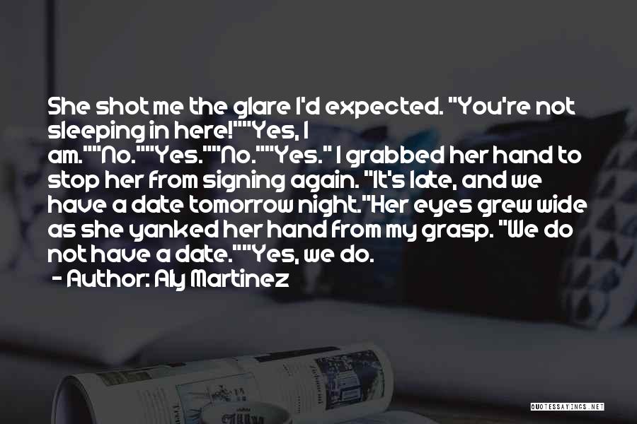 Aly Martinez Quotes: She Shot Me The Glare I'd Expected. You're Not Sleeping In Here!yes, I Am.no.yes.no.yes. I Grabbed Her Hand To Stop