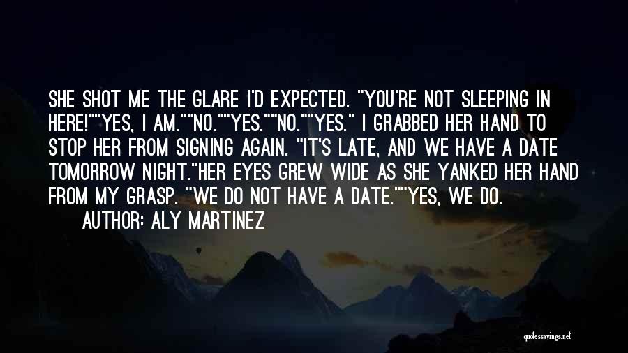 Aly Martinez Quotes: She Shot Me The Glare I'd Expected. You're Not Sleeping In Here!yes, I Am.no.yes.no.yes. I Grabbed Her Hand To Stop