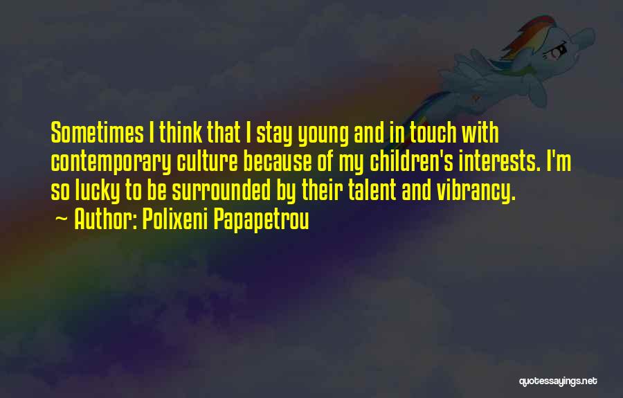 Polixeni Papapetrou Quotes: Sometimes I Think That I Stay Young And In Touch With Contemporary Culture Because Of My Children's Interests. I'm So