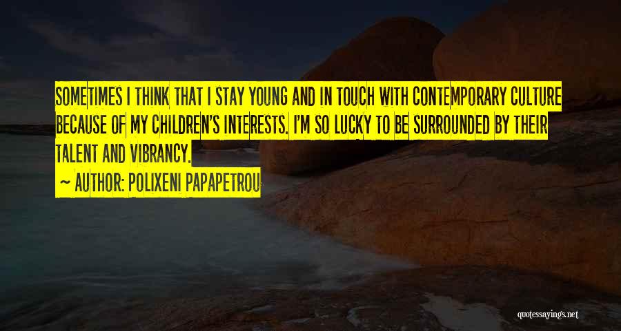 Polixeni Papapetrou Quotes: Sometimes I Think That I Stay Young And In Touch With Contemporary Culture Because Of My Children's Interests. I'm So