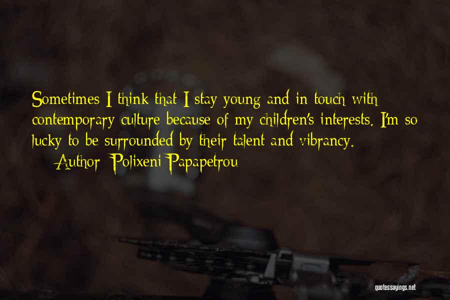 Polixeni Papapetrou Quotes: Sometimes I Think That I Stay Young And In Touch With Contemporary Culture Because Of My Children's Interests. I'm So