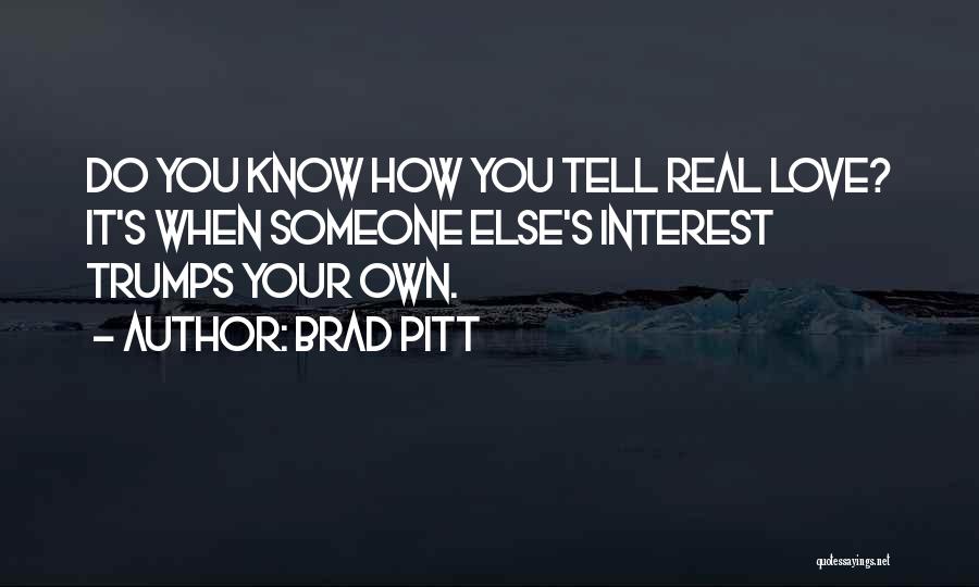 Brad Pitt Quotes: Do You Know How You Tell Real Love? It's When Someone Else's Interest Trumps Your Own.