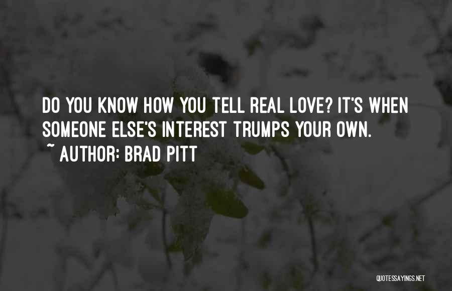 Brad Pitt Quotes: Do You Know How You Tell Real Love? It's When Someone Else's Interest Trumps Your Own.