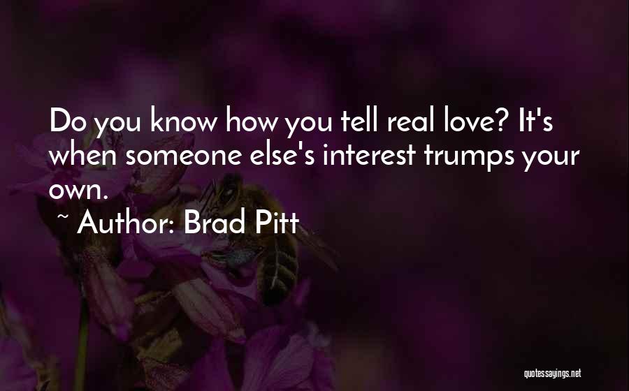 Brad Pitt Quotes: Do You Know How You Tell Real Love? It's When Someone Else's Interest Trumps Your Own.