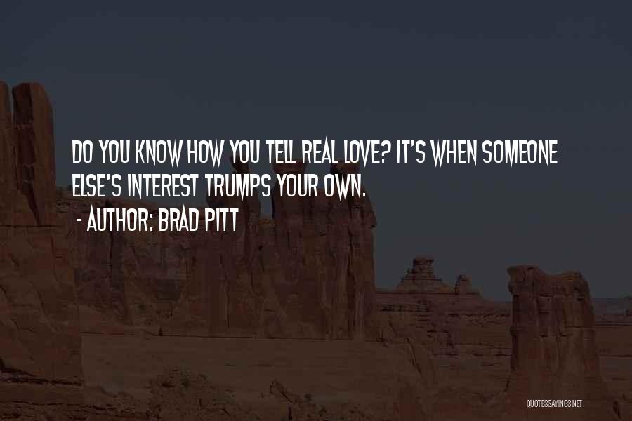 Brad Pitt Quotes: Do You Know How You Tell Real Love? It's When Someone Else's Interest Trumps Your Own.