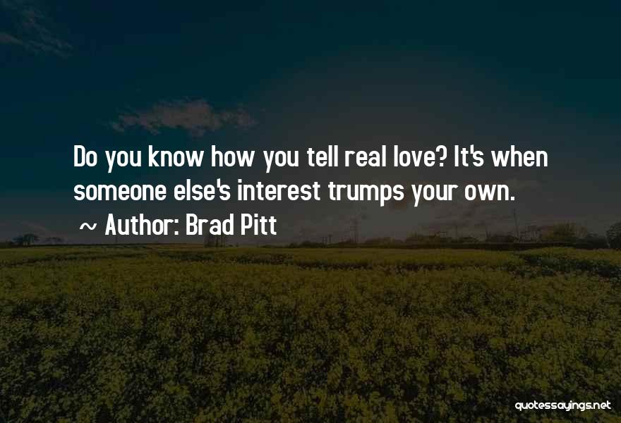 Brad Pitt Quotes: Do You Know How You Tell Real Love? It's When Someone Else's Interest Trumps Your Own.