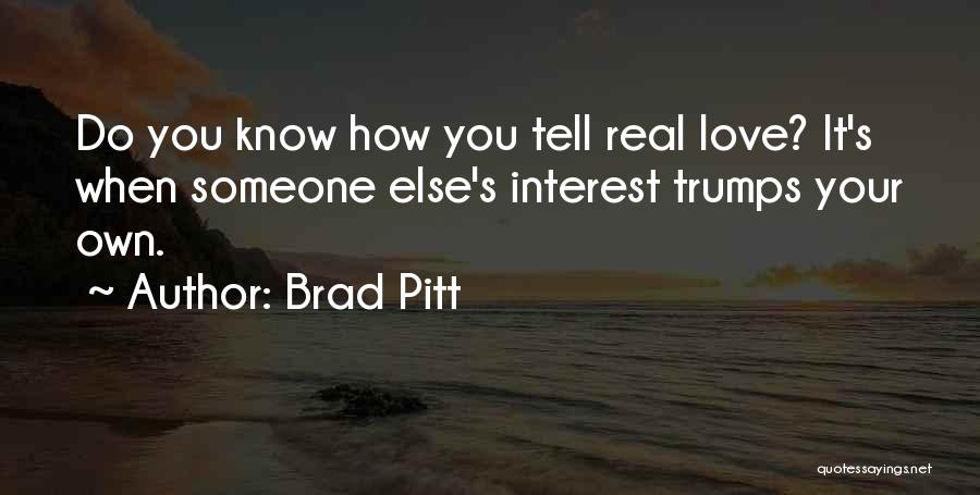 Brad Pitt Quotes: Do You Know How You Tell Real Love? It's When Someone Else's Interest Trumps Your Own.