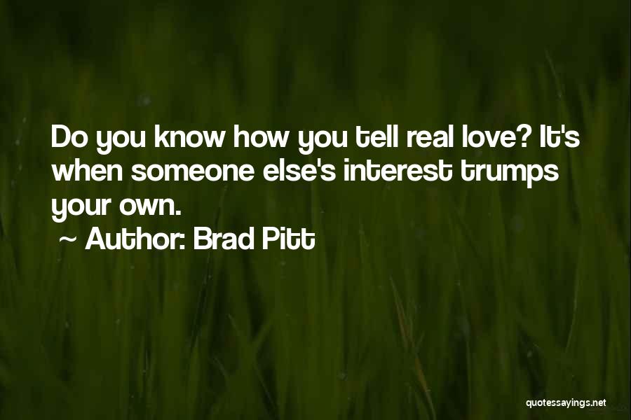 Brad Pitt Quotes: Do You Know How You Tell Real Love? It's When Someone Else's Interest Trumps Your Own.