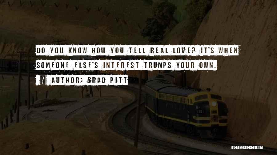 Brad Pitt Quotes: Do You Know How You Tell Real Love? It's When Someone Else's Interest Trumps Your Own.