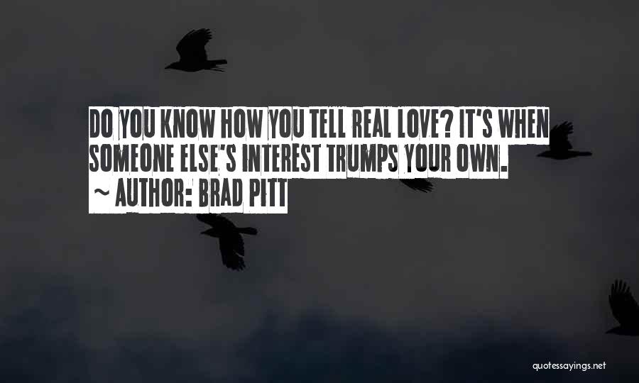 Brad Pitt Quotes: Do You Know How You Tell Real Love? It's When Someone Else's Interest Trumps Your Own.