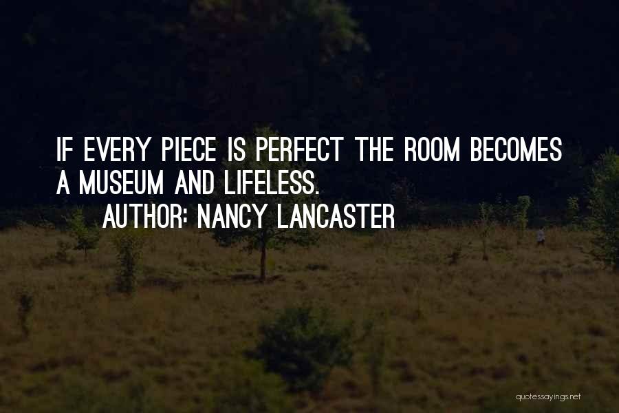 Nancy Lancaster Quotes: If Every Piece Is Perfect The Room Becomes A Museum And Lifeless.