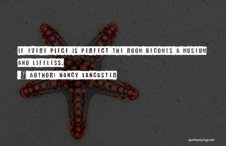 Nancy Lancaster Quotes: If Every Piece Is Perfect The Room Becomes A Museum And Lifeless.