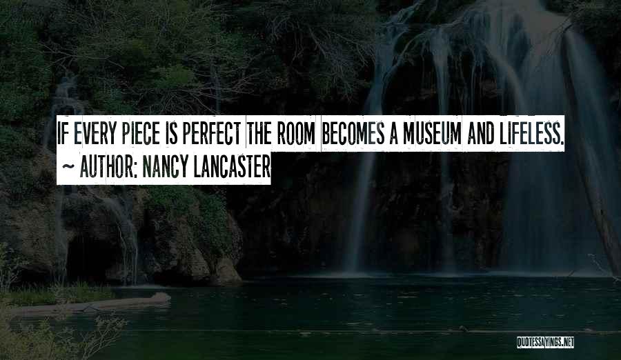 Nancy Lancaster Quotes: If Every Piece Is Perfect The Room Becomes A Museum And Lifeless.