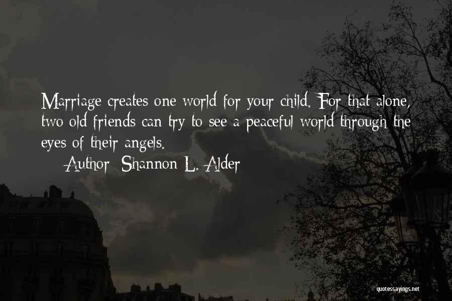Shannon L. Alder Quotes: Marriage Creates One World For Your Child. For That Alone, Two Old Friends Can Try To See A Peaceful World
