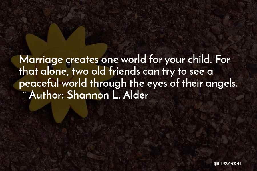 Shannon L. Alder Quotes: Marriage Creates One World For Your Child. For That Alone, Two Old Friends Can Try To See A Peaceful World