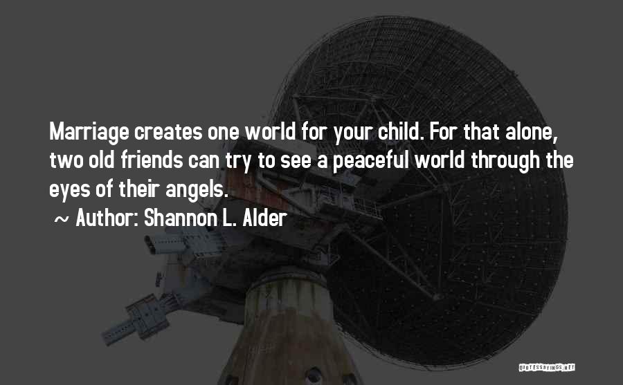 Shannon L. Alder Quotes: Marriage Creates One World For Your Child. For That Alone, Two Old Friends Can Try To See A Peaceful World