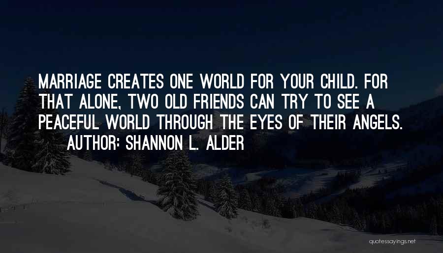 Shannon L. Alder Quotes: Marriage Creates One World For Your Child. For That Alone, Two Old Friends Can Try To See A Peaceful World