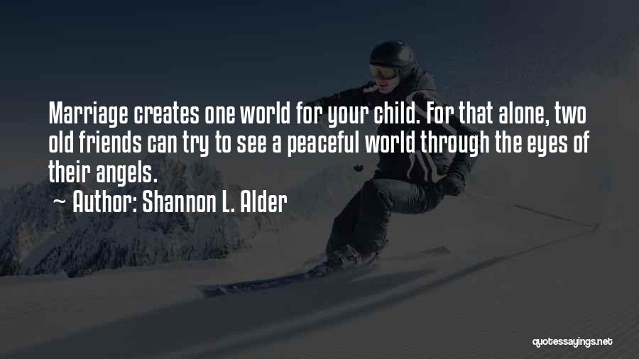 Shannon L. Alder Quotes: Marriage Creates One World For Your Child. For That Alone, Two Old Friends Can Try To See A Peaceful World