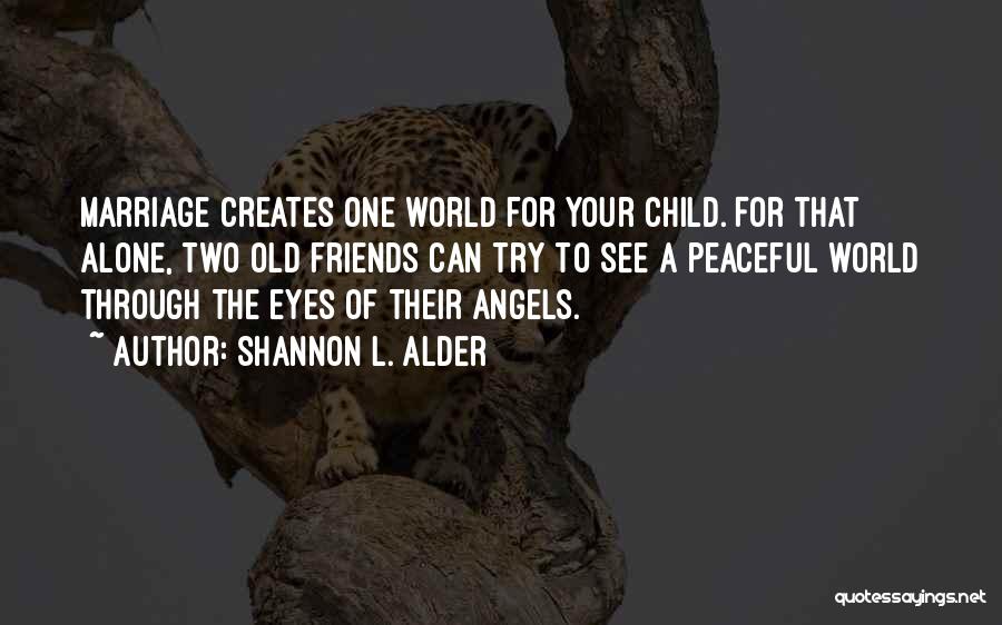 Shannon L. Alder Quotes: Marriage Creates One World For Your Child. For That Alone, Two Old Friends Can Try To See A Peaceful World