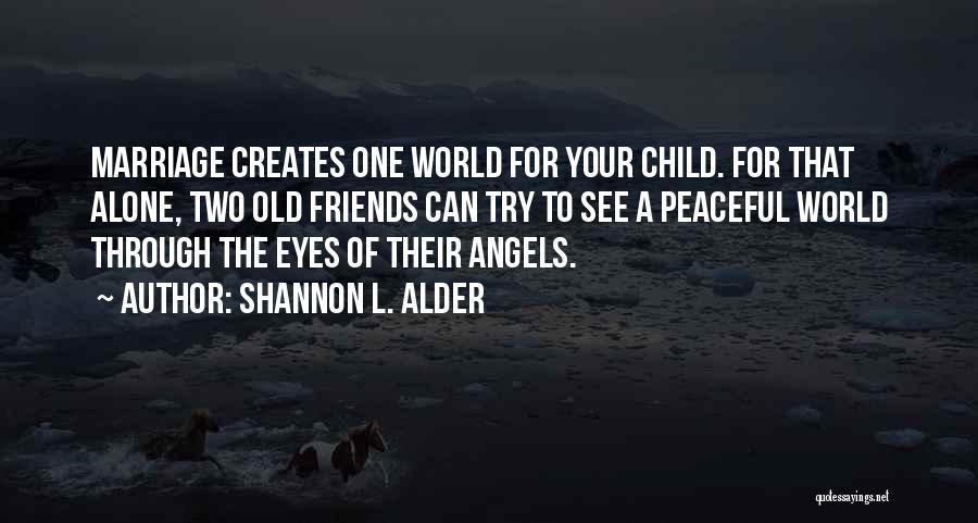 Shannon L. Alder Quotes: Marriage Creates One World For Your Child. For That Alone, Two Old Friends Can Try To See A Peaceful World