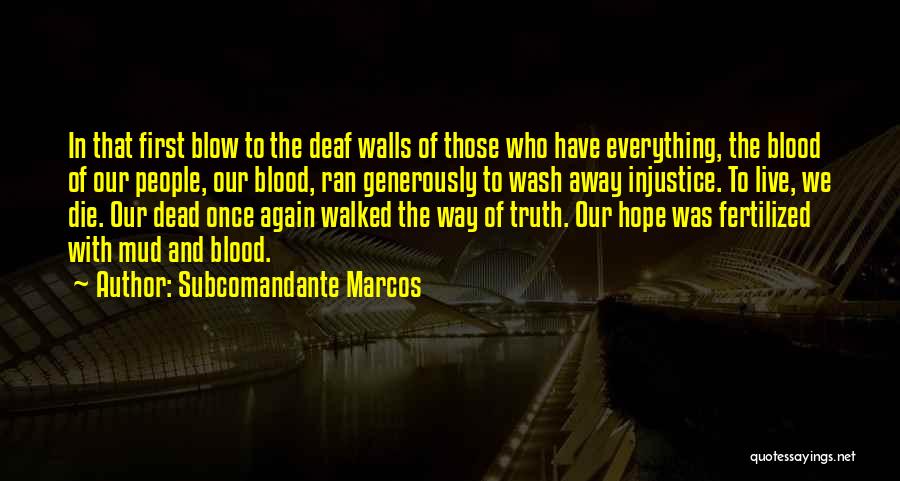 Subcomandante Marcos Quotes: In That First Blow To The Deaf Walls Of Those Who Have Everything, The Blood Of Our People, Our Blood,