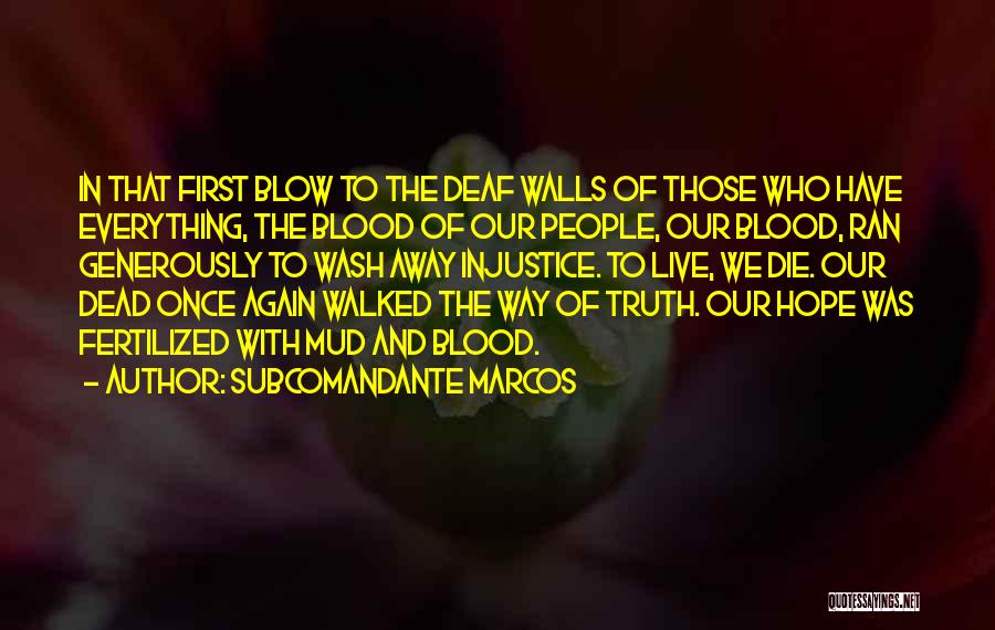 Subcomandante Marcos Quotes: In That First Blow To The Deaf Walls Of Those Who Have Everything, The Blood Of Our People, Our Blood,