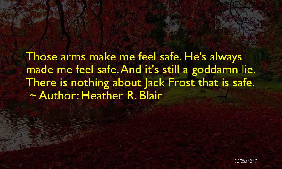 Heather R. Blair Quotes: Those Arms Make Me Feel Safe. He's Always Made Me Feel Safe. And It's Still A Goddamn Lie. There Is