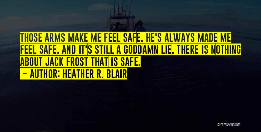 Heather R. Blair Quotes: Those Arms Make Me Feel Safe. He's Always Made Me Feel Safe. And It's Still A Goddamn Lie. There Is