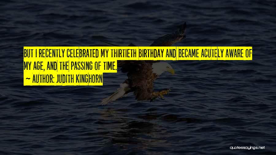 Judith Kinghorn Quotes: But I Recently Celebrated My Thirtieth Birthday And Became Acutely Aware Of My Age, And The Passing Of Time.