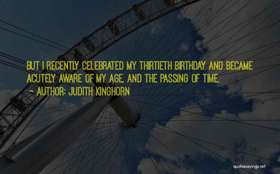 Judith Kinghorn Quotes: But I Recently Celebrated My Thirtieth Birthday And Became Acutely Aware Of My Age, And The Passing Of Time.
