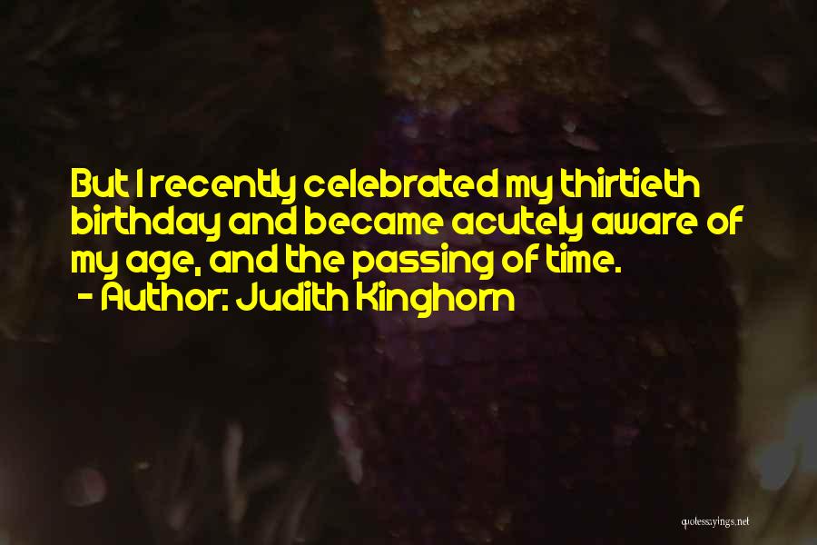 Judith Kinghorn Quotes: But I Recently Celebrated My Thirtieth Birthday And Became Acutely Aware Of My Age, And The Passing Of Time.