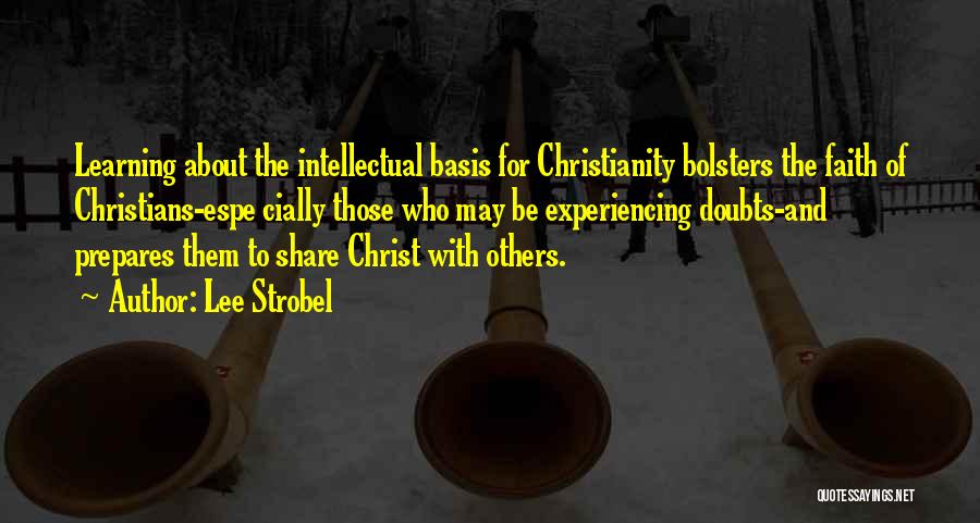 Lee Strobel Quotes: Learning About The Intellectual Basis For Christianity Bolsters The Faith Of Christians-espe Cially Those Who May Be Experiencing Doubts-and Prepares
